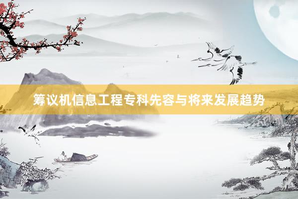 筹议机信息工程专科先容与将来发展趋势