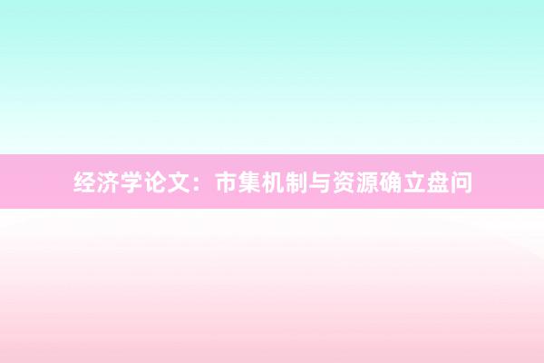 经济学论文:市集机制与资源确立盘问